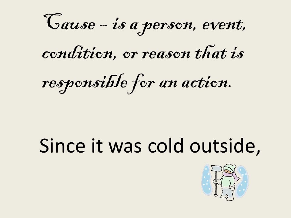 Cause – is a person, event, condition, or reason that is responsible for an action.