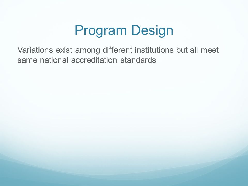 Program Design Variations exist among different institutions but all meet same national accreditation standards