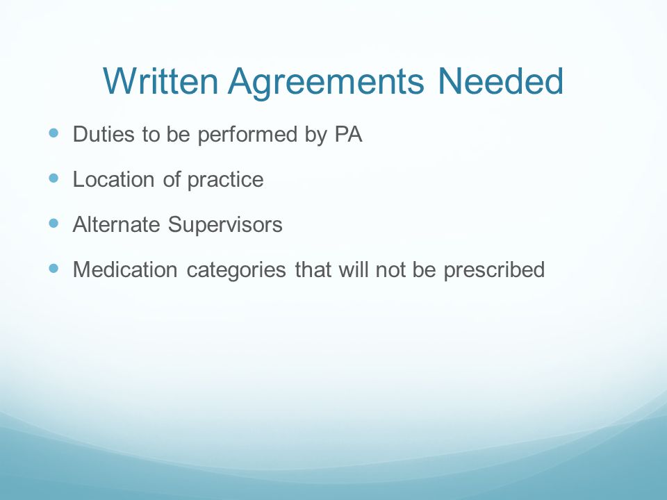 Written Agreements Needed Duties to be performed by PA Location of practice Alternate Supervisors Medication categories that will not be prescribed