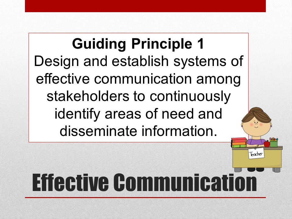 Effective Communication Guiding Principle 1 Design and establish systems of effective communication among stakeholders to continuously identify areas of need and disseminate information.