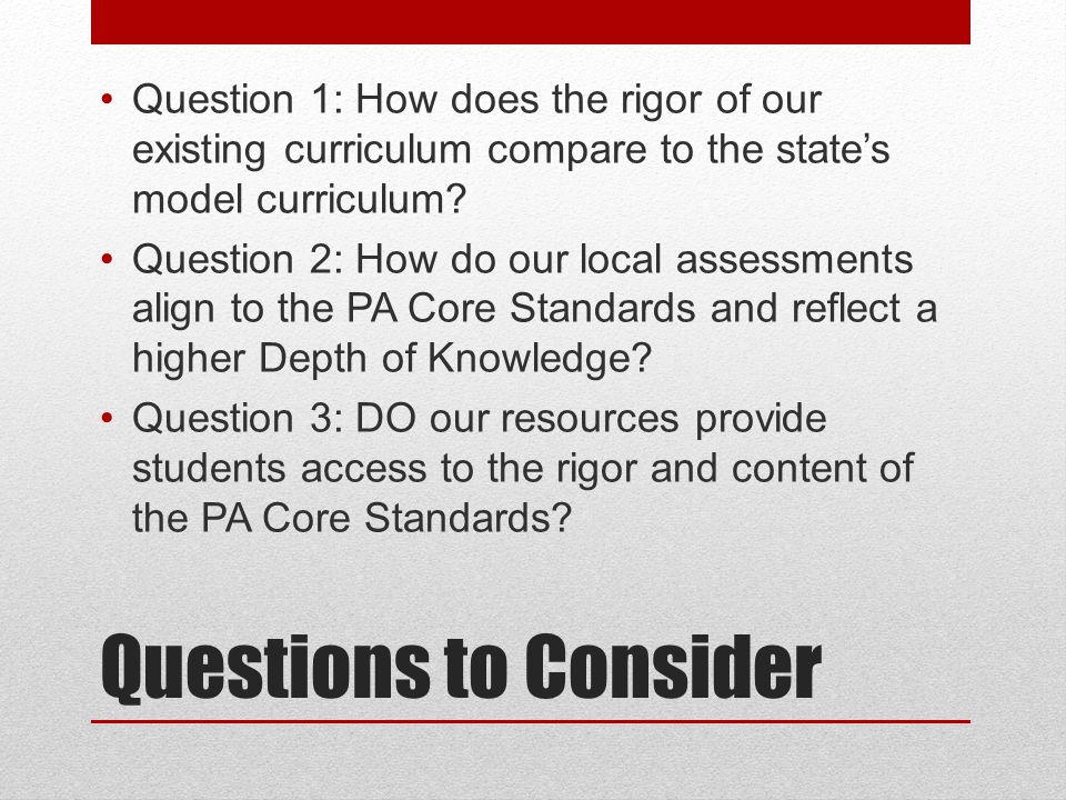 Questions to Consider Question 1: How does the rigor of our existing curriculum compare to the state’s model curriculum.