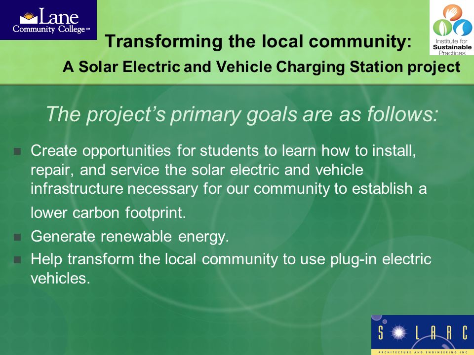 Create opportunities for students to learn how to install, repair, and service the solar electric and vehicle infrastructure necessary for our community to establish a lower carbon footprint.