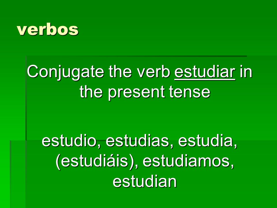 verbos Conjugate the verb estudiar in the present tense estudio, estudias, estudia, (estudiáis), estudiamos, estudian