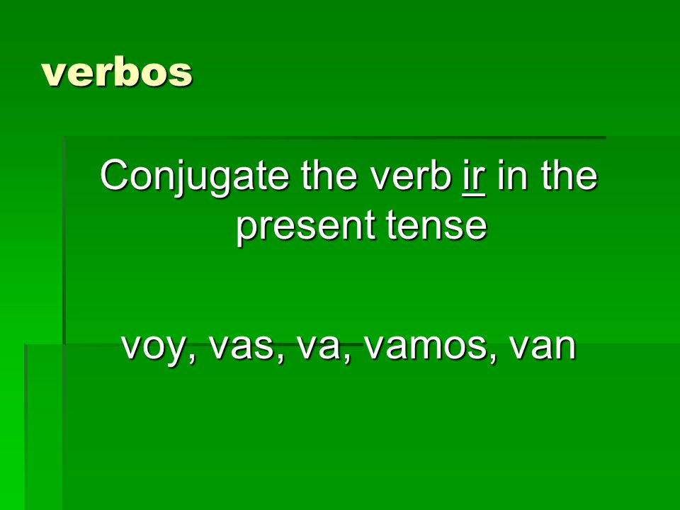 verbos Conjugate the verb ir in the present tense voy, vas, va, vamos, van