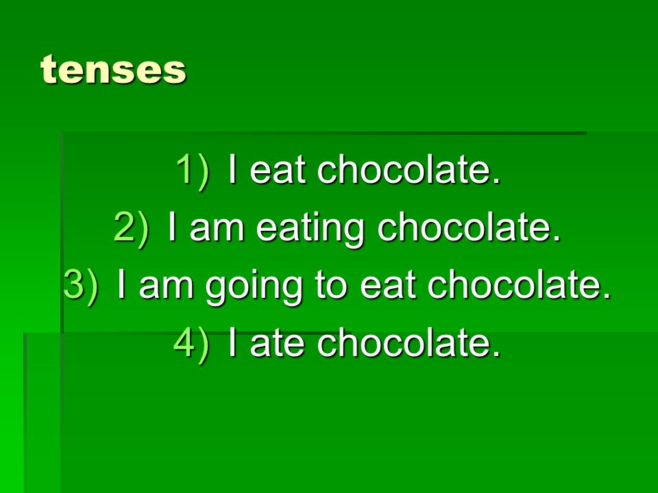 tenses 1)I eat chocolate. 2)I am eating chocolate.