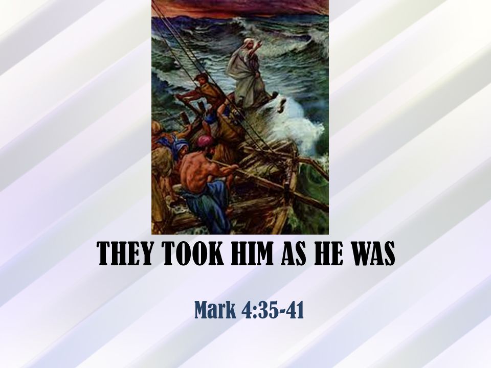 THEY TOOK HIM AS HE WAS Mark 4:35-41
