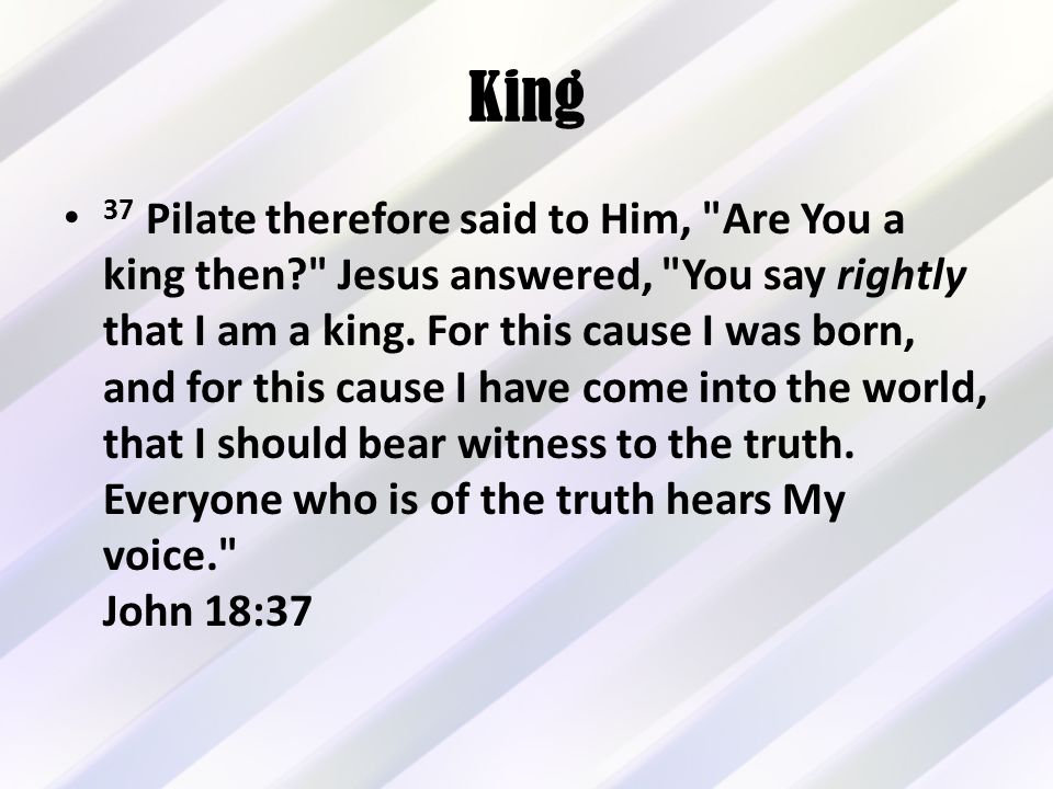 King 37 Pilate therefore said to Him, Are You a king then Jesus answered, You say rightly that I am a king.