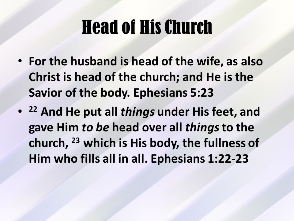 Head of His Church For the husband is head of the wife, as also Christ is head of the church; and He is the Savior of the body.