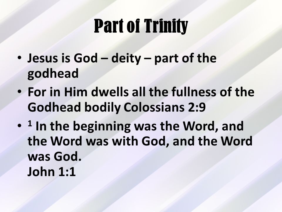 Part of Trinity Jesus is God – deity – part of the godhead For in Him dwells all the fullness of the Godhead bodily Colossians 2:9 1 In the beginning was the Word, and the Word was with God, and the Word was God.