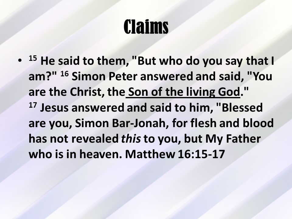 Claims 15 He said to them, But who do you say that I am 16 Simon Peter answered and said, You are the Christ, the Son of the living God. 17 Jesus answered and said to him, Blessed are you, Simon Bar-Jonah, for flesh and blood has not revealed this to you, but My Father who is in heaven.