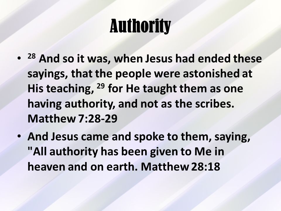 Authority 28 And so it was, when Jesus had ended these sayings, that the people were astonished at His teaching, 29 for He taught them as one having authority, and not as the scribes.