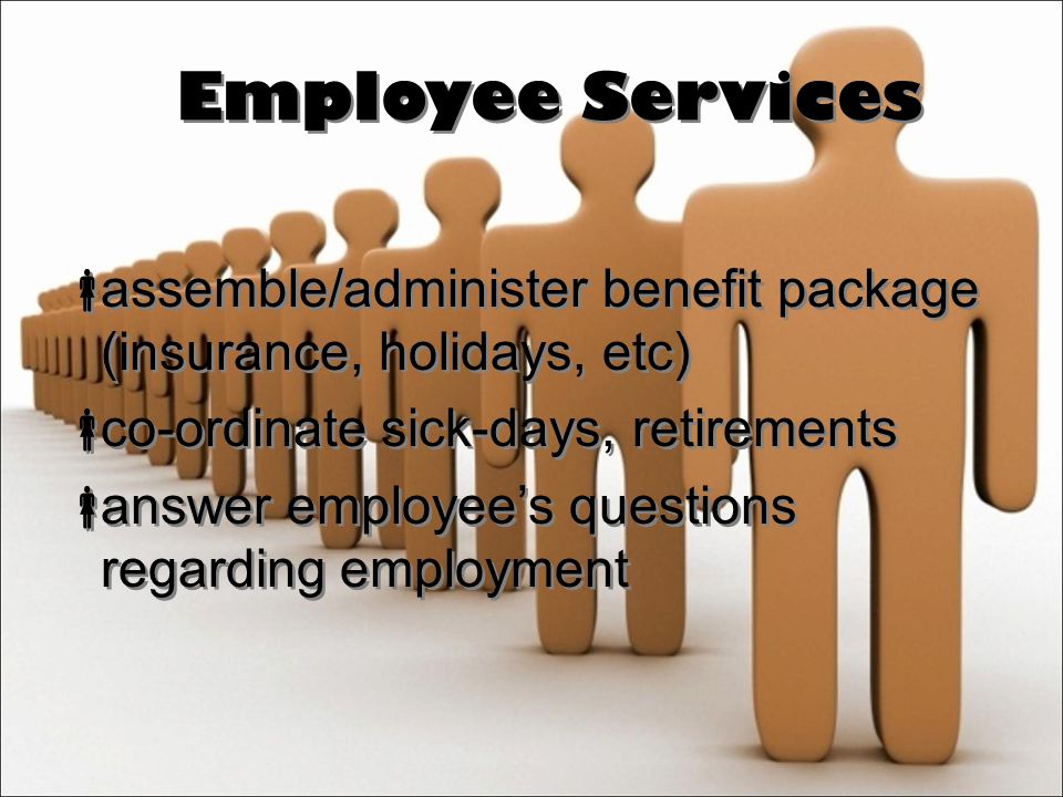 Employee Services  assemble/administer benefit package (insurance, holidays, etc)  co-ordinate sick-days, retirements  answer employee’s questions regarding employment  assemble/administer benefit package (insurance, holidays, etc)  co-ordinate sick-days, retirements  answer employee’s questions regarding employment