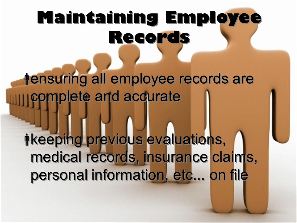 Maintaining Employee Records  ensuring all employee records are complete and accurate  keeping previous evaluations, medical records, insurance claims, personal information, etc...