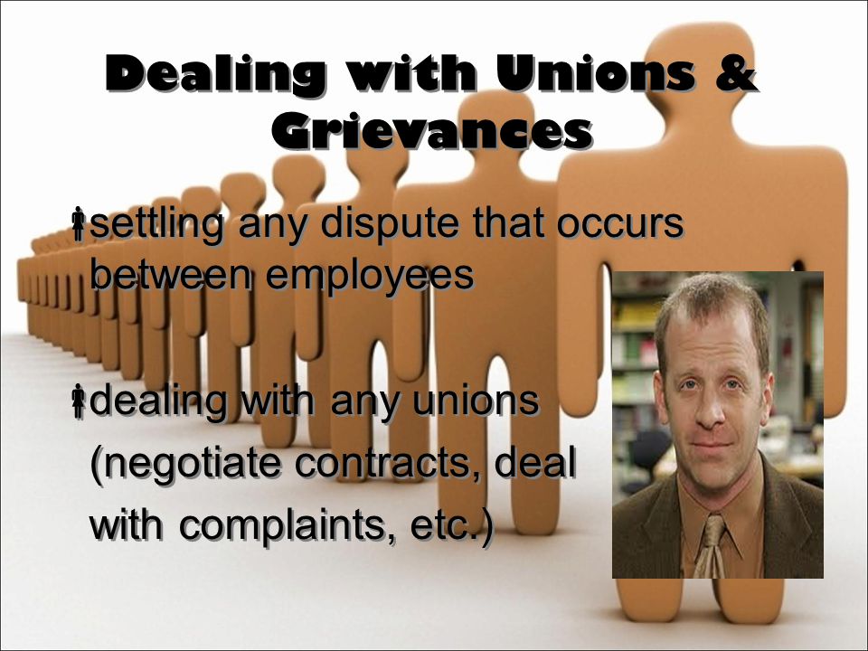 Dealing with Unions & Grievances  settling any dispute that occurs between employees  dealing with any unions (negotiate contracts, deal with complaints, etc.)  settling any dispute that occurs between employees  dealing with any unions (negotiate contracts, deal with complaints, etc.)