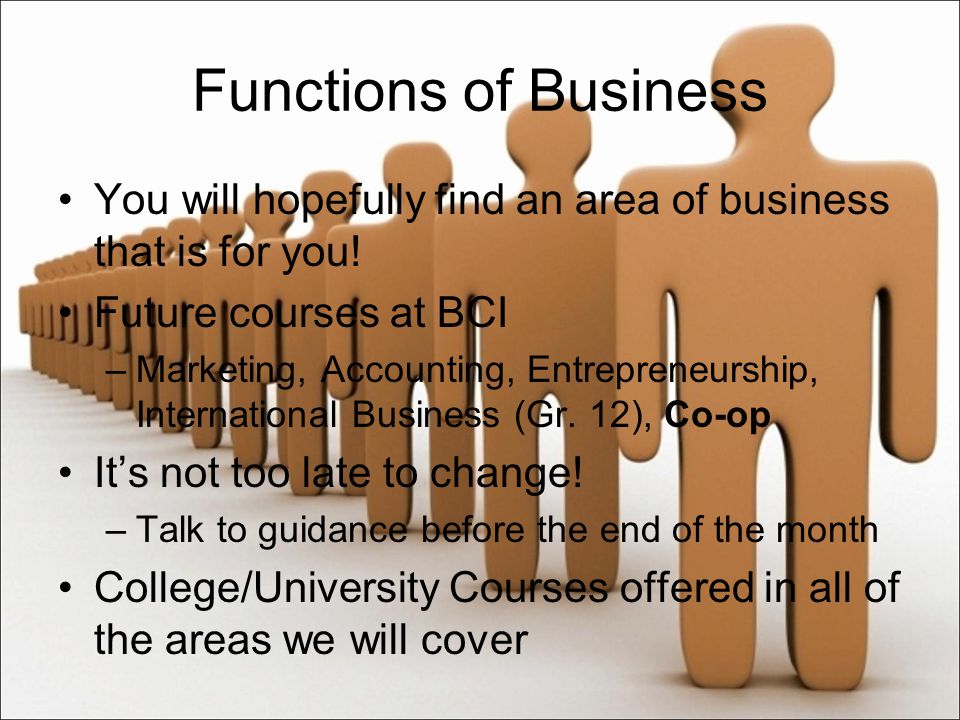 Functions of Business You will hopefully find an area of business that is for you.