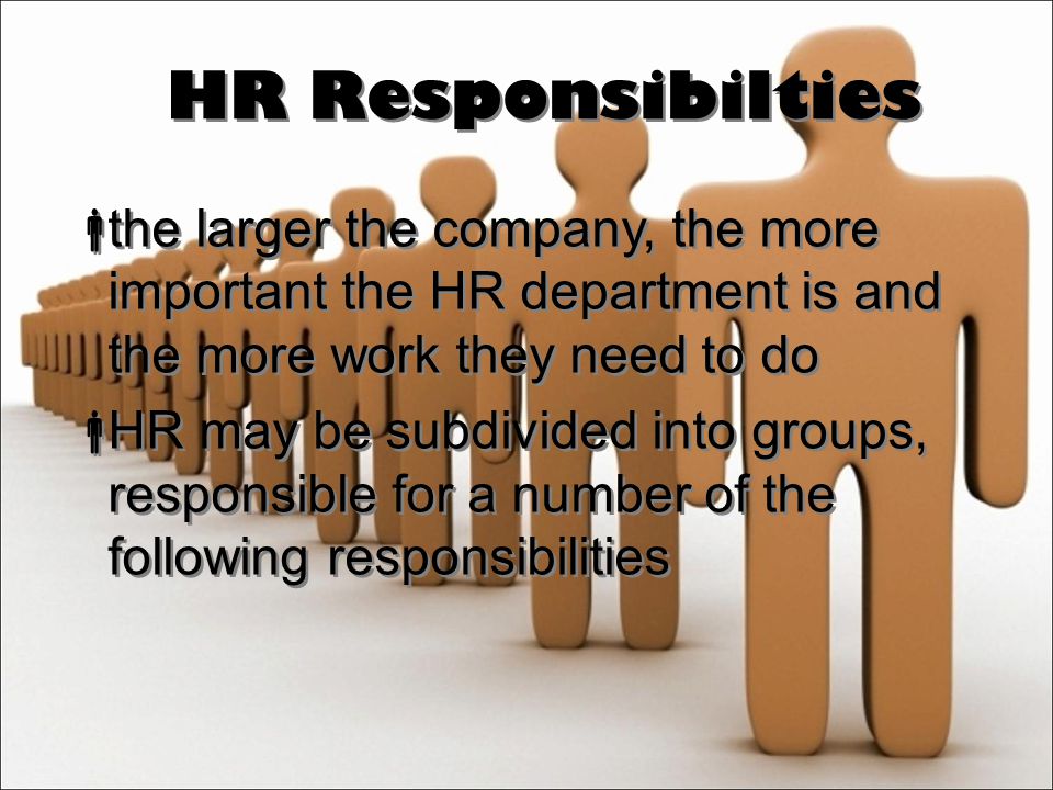 HR Responsibilties  the larger the company, the more important the HR department is and the more work they need to do  HR may be subdivided into groups, responsible for a number of the following responsibilities  the larger the company, the more important the HR department is and the more work they need to do  HR may be subdivided into groups, responsible for a number of the following responsibilities