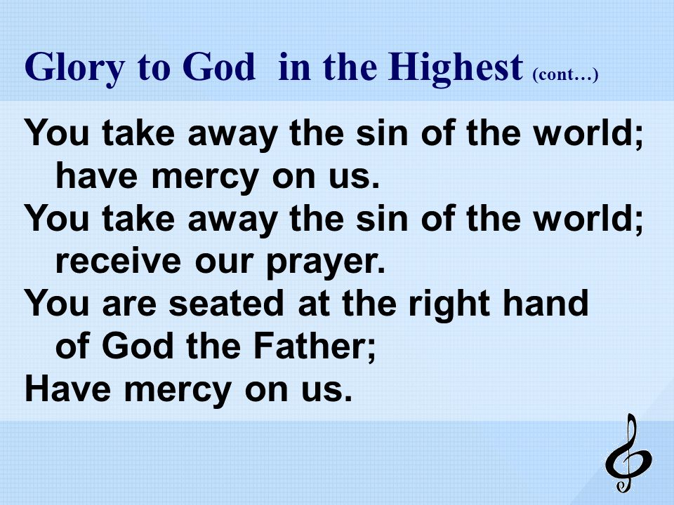 Glory to God in the Highest (cont…) You take away the sin of the world; have mercy on us.