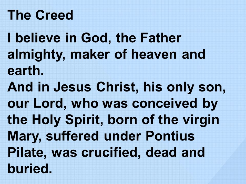 The Creed I believe in God, the Father almighty, maker of heaven and earth.