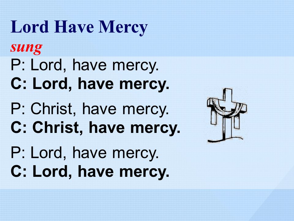 Lord Have Mercy sung P: Lord, have mercy. C: Lord, have mercy.