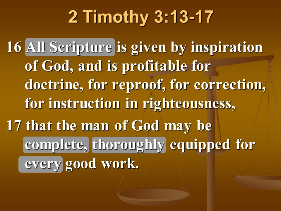 2 Timothy 3: All Scripture is given by inspiration of God, and is profitable for doctrine, for reproof, for correction, for instruction in righteousness, 17 that the man of God may be complete, thoroughly equipped for every good work.
