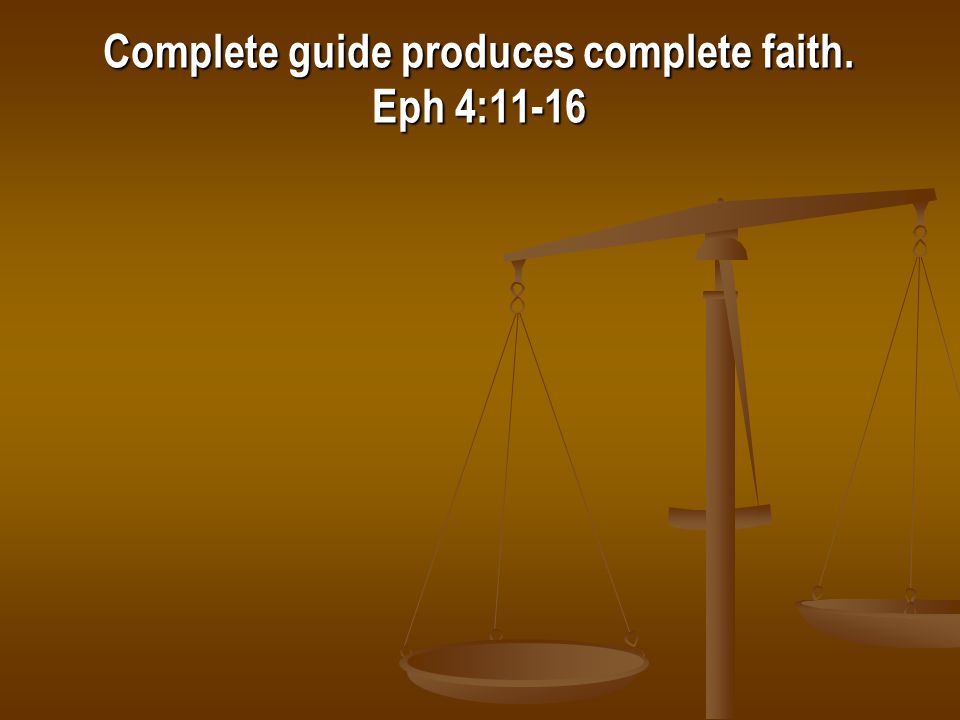 Complete guide produces complete faith. Eph 4:11-16