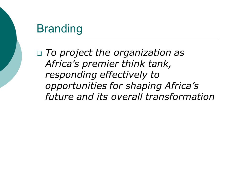 Branding  To project the organization as Africa’s premier think tank, responding effectively to opportunities for shaping Africa’s future and its overall transformation