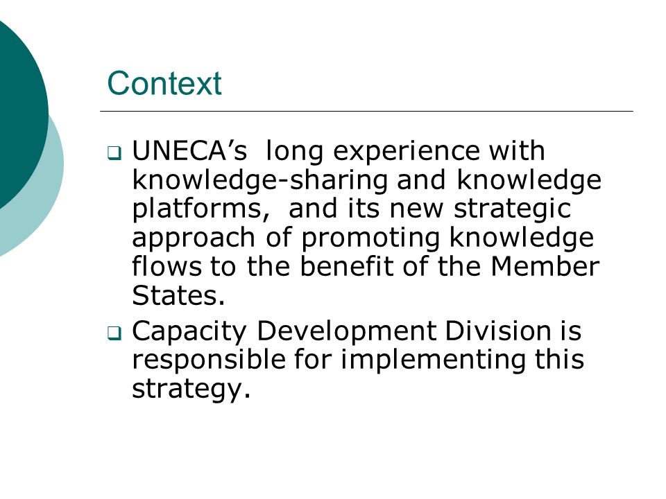Context  UNECA’s long experience with knowledge-sharing and knowledge platforms, and its new strategic approach of promoting knowledge flows to the benefit of the Member States.