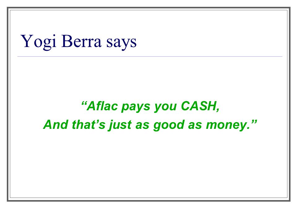 Yogi Berra says Aflac pays you CASH, And that’s just as good as money.