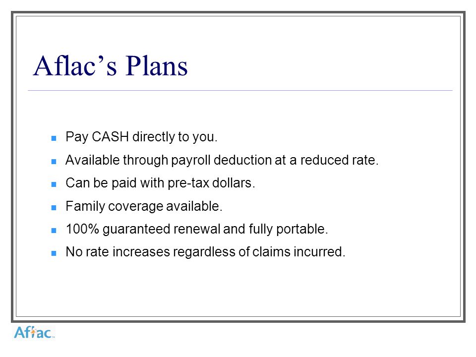 Aflac’s Plans Pay CASH directly to you. Available through payroll deduction at a reduced rate.