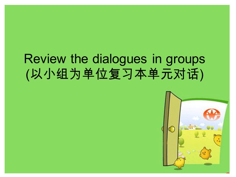Review the dialogues in groups ( 以小组为单位复习本单元对话 )