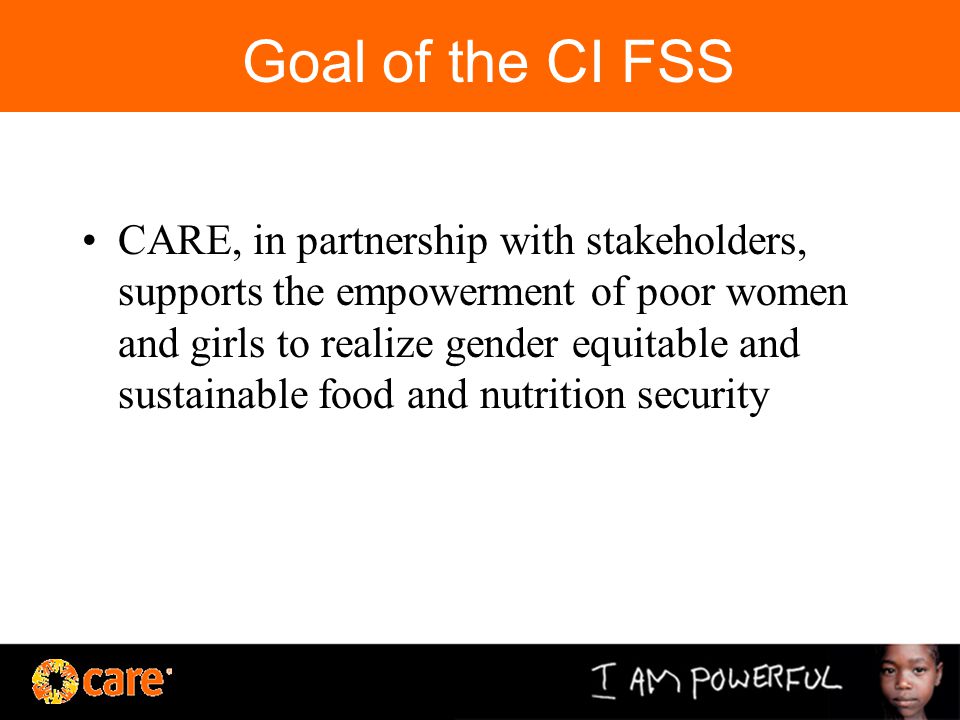 Goal of the CI FSS CARE, in partnership with stakeholders, supports the empowerment of poor women and girls to realize gender equitable and sustainable food and nutrition security