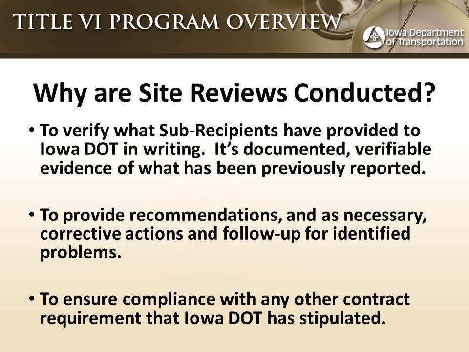 Why are Site Reviews Conducted. To verify what Sub-Recipients have provided to Iowa DOT in writing.