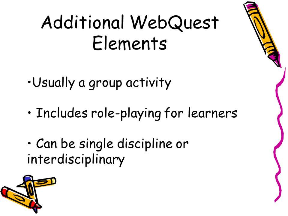Additional WebQuest Elements Usually a group activity Includes role-playing for learners Can be single discipline or interdisciplinary