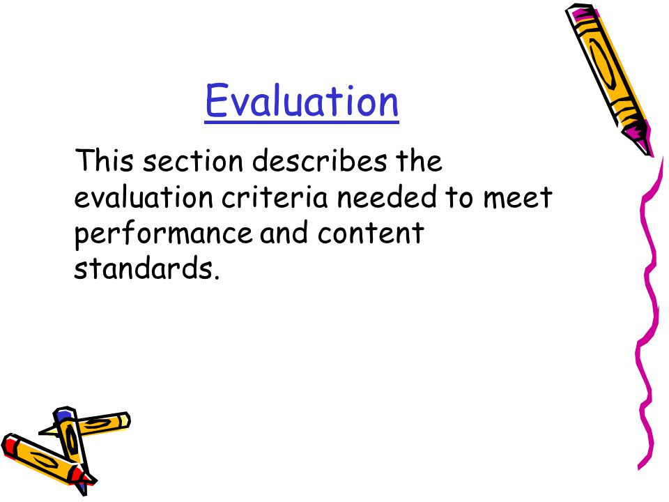 Evaluation This section describes the evaluation criteria needed to meet performance and content standards.