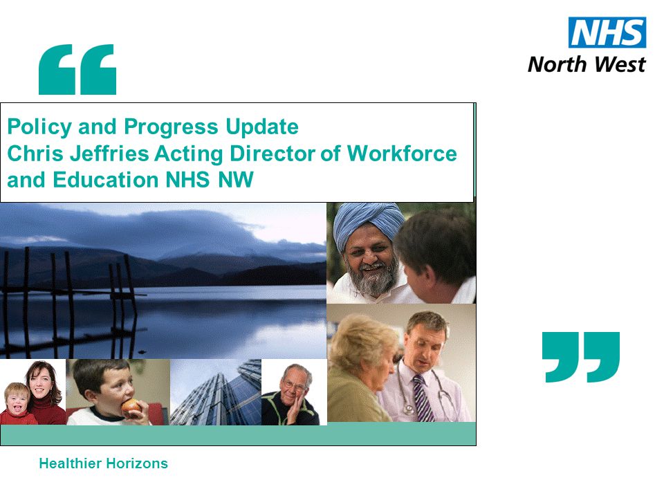 Healthier Horizons Policy and Progress Update Chris Jeffries Acting Director of Workforce and Education NHS NW