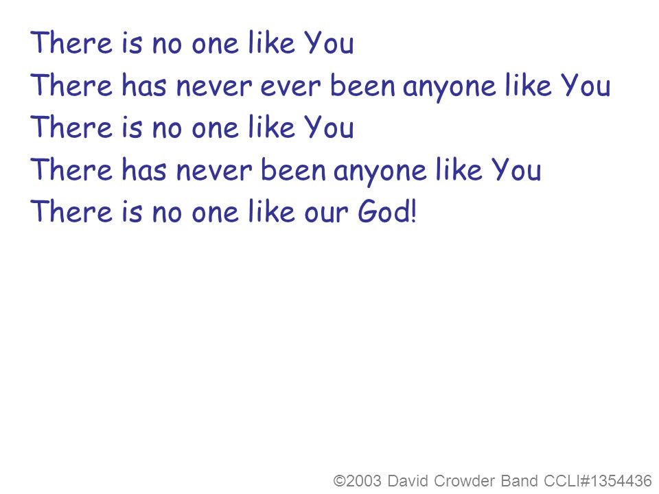 There is no one like You There has never ever been anyone like You There is no one like You There has never been anyone like You There is no one like our God.