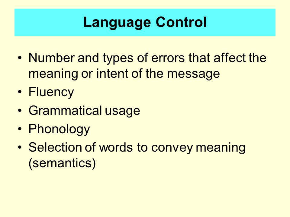 Language Control Number and types of errors that affect the meaning or intent of the message Fluency Grammatical usage Phonology Selection of words to convey meaning (semantics)