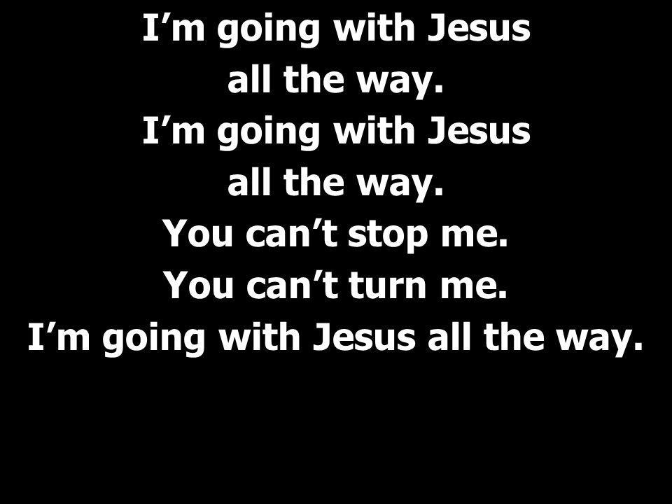 I’m going with Jesus all the way. I’m going with Jesus all the way.