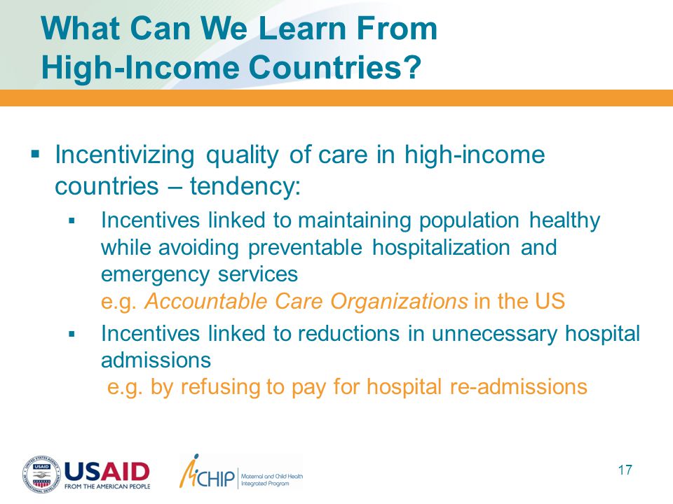 17  Incentivizing quality of care in high-income countries – tendency:  Incentives linked to maintaining population healthy while avoiding preventable hospitalization and emergency services e.g.