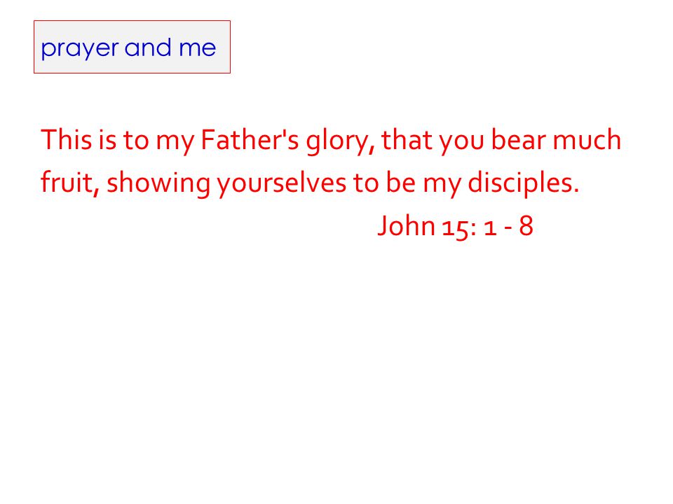 prayer and me This is to my Father s glory, that you bear much fruit, showing yourselves to be my disciples.