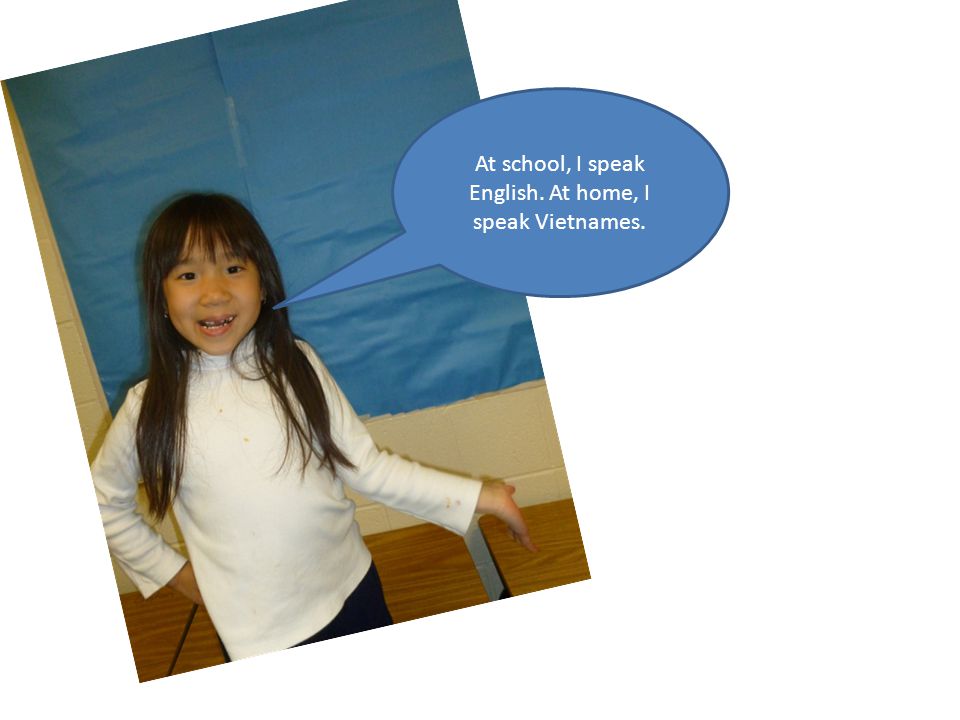 At school, I speak English. At home, I speak Vietnames.