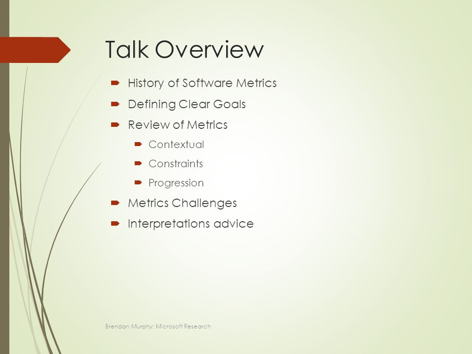 Talk Overview  History of Software Metrics  Defining Clear Goals  Review of Metrics  Contextual  Constraints  Progression  Metrics Challenges  Interpretations advice Brendan Murphy: Microsoft Research
