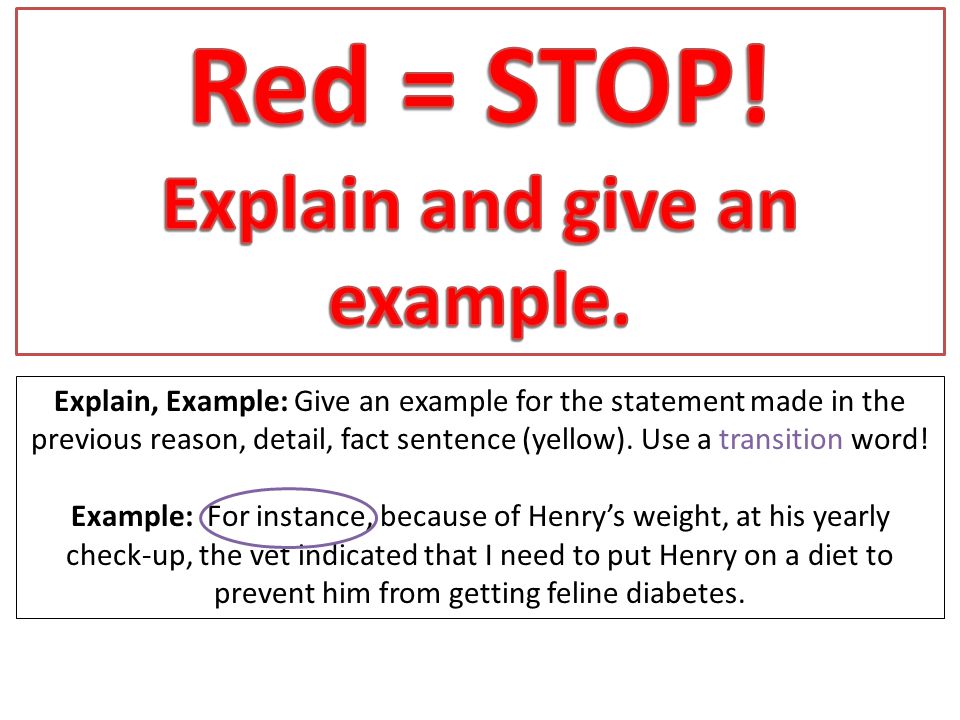 Explain, Example: Give an example for the statement made in the previous reason, detail, fact sentence (yellow).