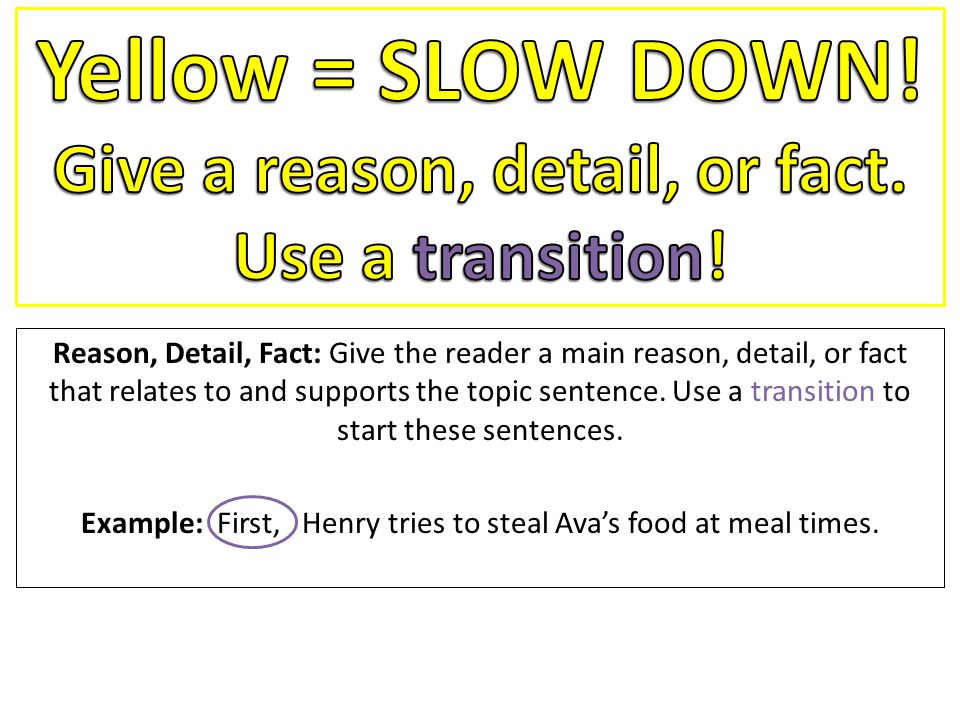 Reason, Detail, Fact: Give the reader a main reason, detail, or fact that relates to and supports the topic sentence.