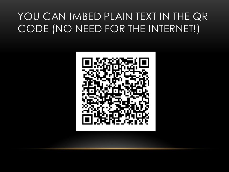 YOU CAN IMBED PLAIN TEXT IN THE QR CODE (NO NEED FOR THE INTERNET!)