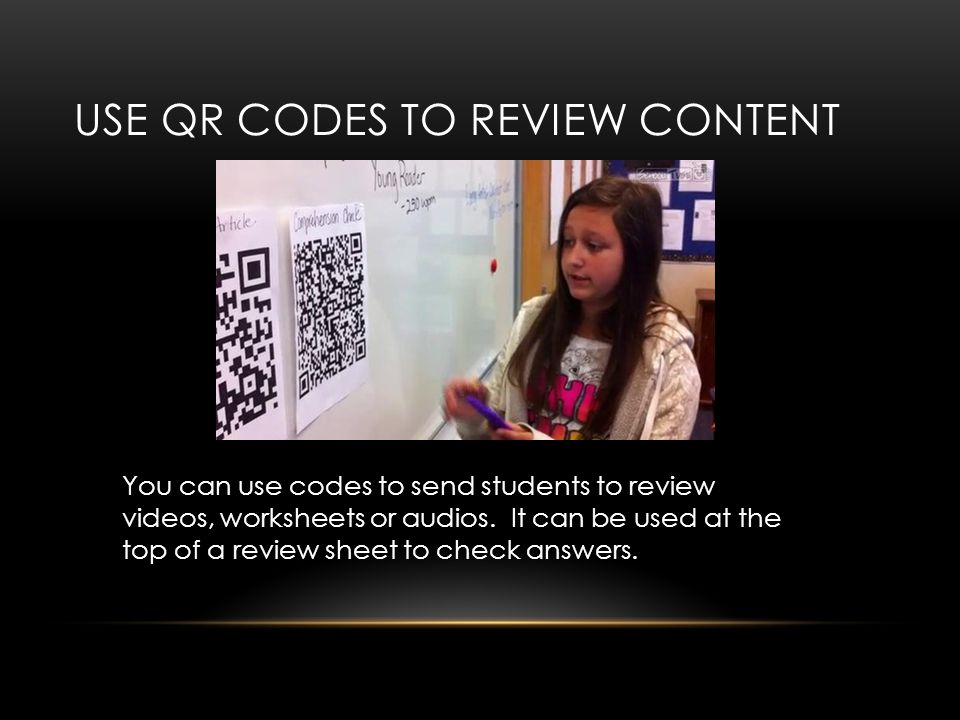 USE QR CODES TO REVIEW CONTENT You can use codes to send students to review videos, worksheets or audios.