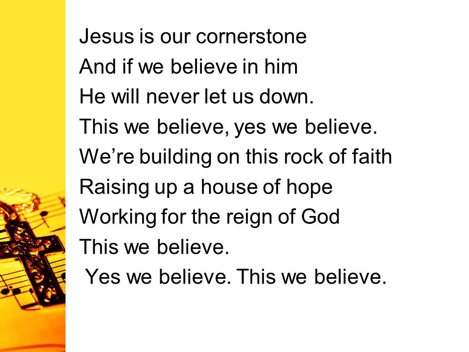 Jesus is our cornerstone And if we believe in him He will never let us down.