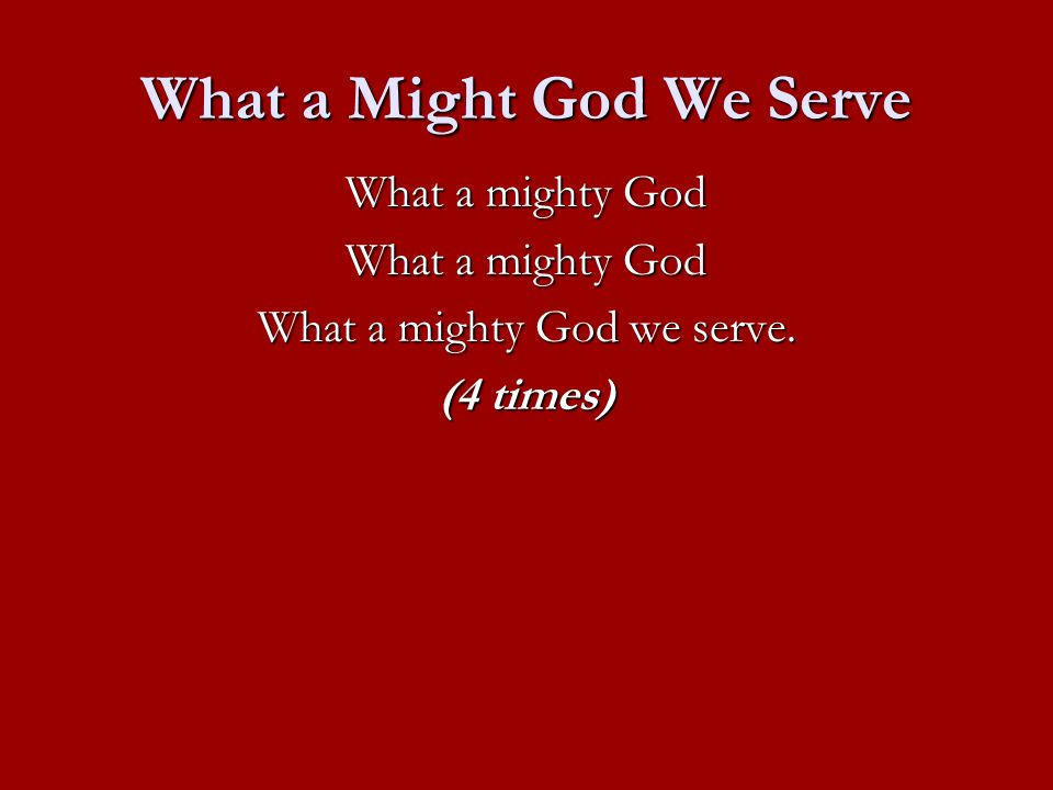 What a Might God We Serve What a mighty God What a mighty God we serve. (4 times)
