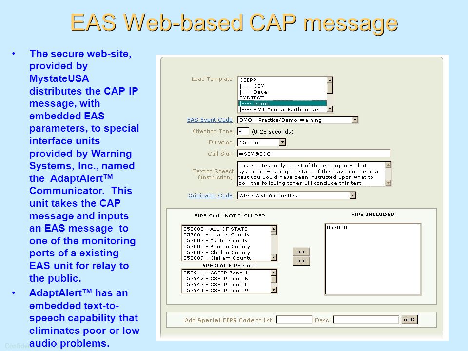Confidential: All Rights Reserved EAS Web-based CAP message The secure web-site, provided by MystateUSA distributes the CAP IP message, with embedded EAS parameters, to special interface units provided by Warning Systems, Inc., named the AdaptAlert TM Communicator.