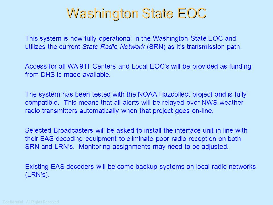 Confidential: All Rights Reserved Washington State EOC This system is now fully operational in the Washington State EOC and utilizes the current State Radio Network (SRN) as it’s transmission path.